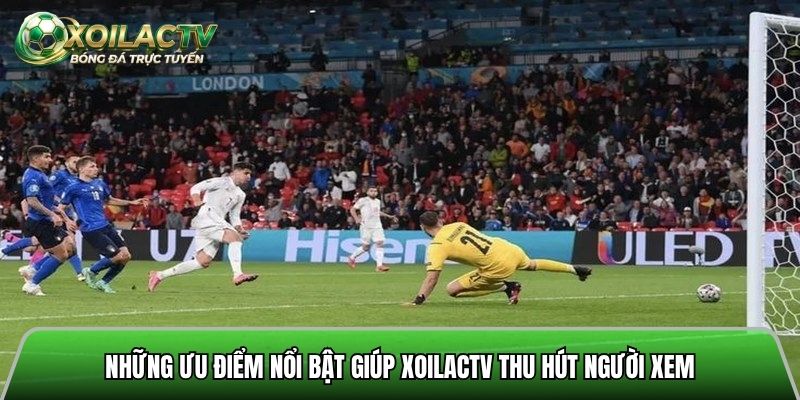 Những ưu điểm nổi bật giúp Xoilactv thu hút người xem bóng đá trực tuyến